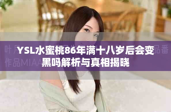 YSL水蜜桃86年滿十八歲后會變黑嗎解析與真相揭曉