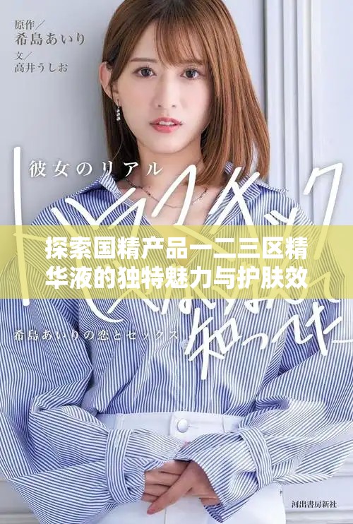 探索國精產(chǎn)品一二三區(qū)精華液的獨(dú)特魅力與護(hù)膚效果解析
