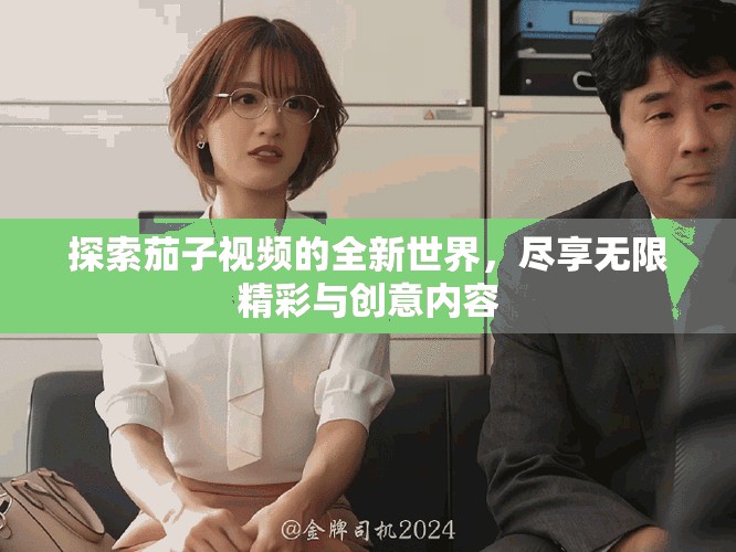 探索茄子視頻的全新世界，盡享無限精彩與創(chuàng)意內(nèi)容