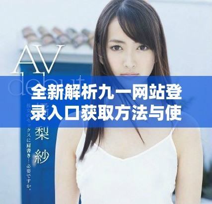 全新解析九一網(wǎng)站登錄入口獲取方法與使用技巧分享