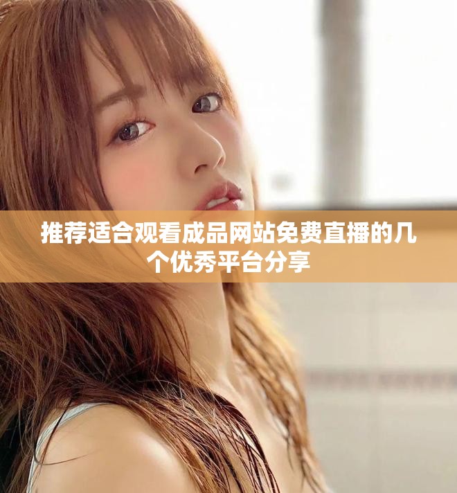 推薦適合觀看成品網(wǎng)站免費直播的幾個優(yōu)秀平臺分享