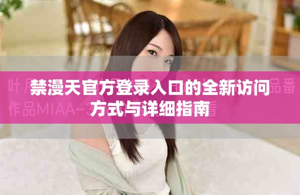禁漫天官方登錄入口的全新訪問方式與詳細(xì)指南