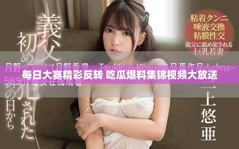 每日大賽精彩反轉(zhuǎn) 吃瓜爆料集錦視頻大放送