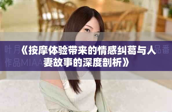 《按摩體驗(yàn)帶來的情感糾葛與人妻故事的深度剖析》