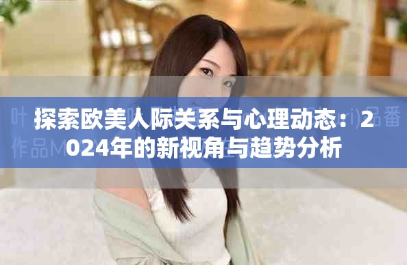 探索歐美人際關(guān)系與心理動(dòng)態(tài)：2024年的新視角與趨勢(shì)分析