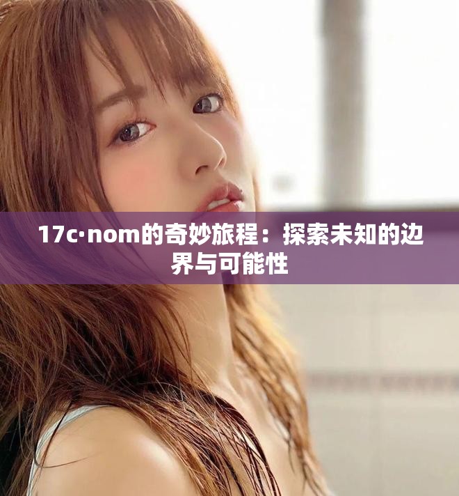 17c·nom的奇妙旅程：探索未知的邊界與可能性