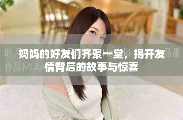 媽媽的好友們齊聚一堂，揭開友情背后的故事與驚喜