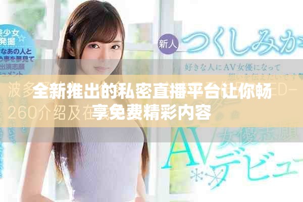 全新推出的私密直播平臺讓你暢享免費精彩內(nèi)容