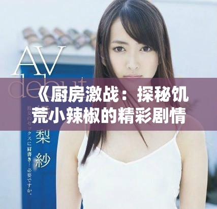 《廚房激戰(zhàn)：探秘饑荒小辣椒的精彩劇情與深層含義》