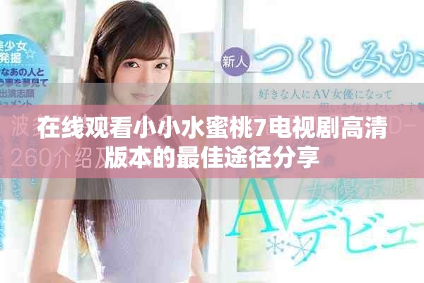 在線觀看小小水蜜桃7電視劇高清版本的最佳途徑分享