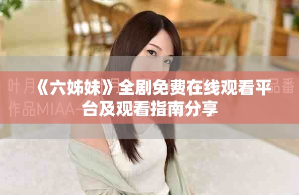 《六姊妹》全劇免費(fèi)在線觀看平臺(tái)及觀看指南分享
