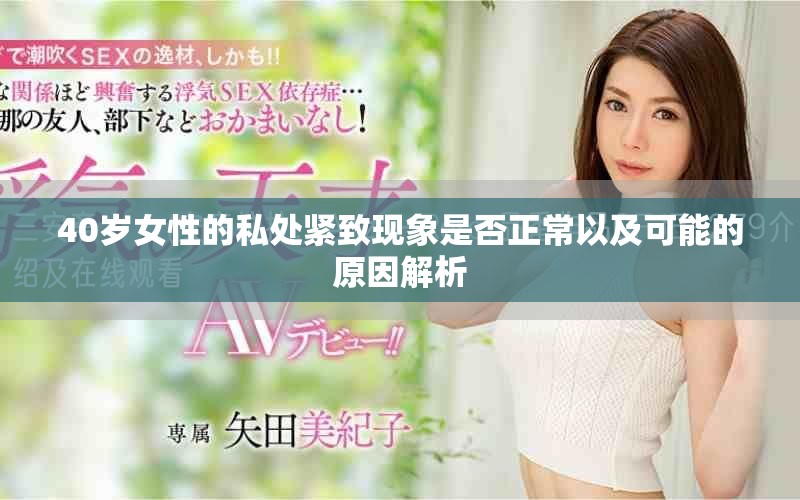 40歲女性的私處緊致現(xiàn)象是否正常以及可能的原因解析