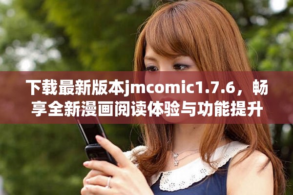 下載最新版本jmcomic1.7.6，暢享全新漫畫閱讀體驗與功能提升