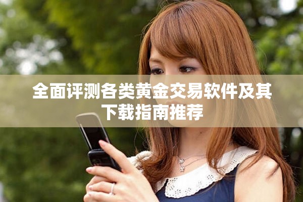全面評(píng)測(cè)各類(lèi)黃金交易軟件及其下載指南推薦