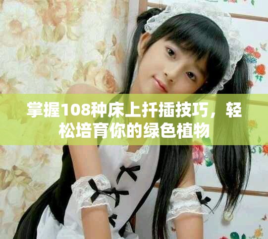 掌握108種床上扦插技巧，輕松培育你的綠色植物