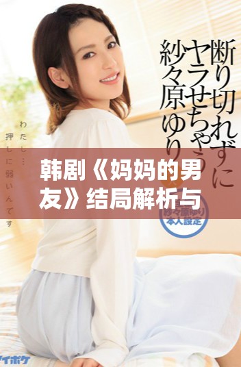 韓劇《媽媽的男友》結(jié)局解析與原聲資源免費獲取指南