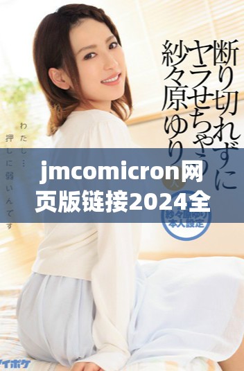 jmcomicron網(wǎng)頁版鏈接2024全面解析及使用指南分享