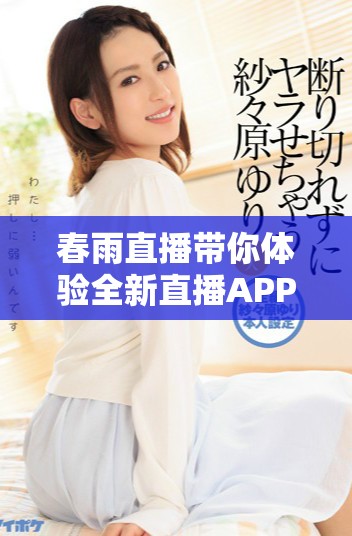 春雨直播帶你體驗(yàn)全新直播APP的免費(fèi)使用樂(lè)趣和精彩內(nèi)容