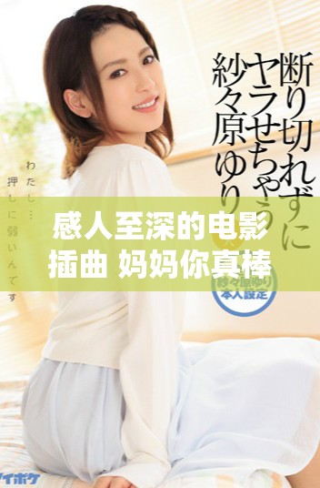 感人至深的電影插曲 媽媽你真棒線上免費觀看和感受母愛情懷