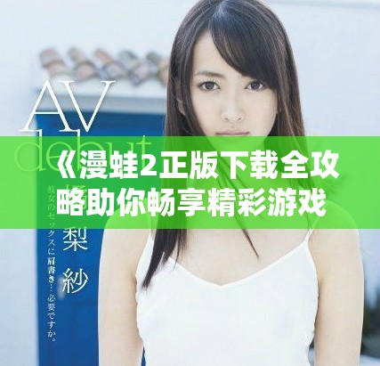 《漫蛙2正版下載全攻略助你暢享精彩游戲體驗》