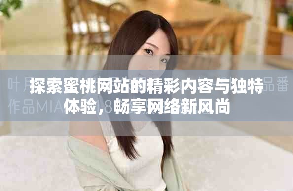 探索蜜桃網(wǎng)站的精彩內(nèi)容與獨(dú)特體驗(yàn)，暢享網(wǎng)絡(luò)新風(fēng)尚