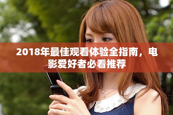 2018年最佳觀看體驗(yàn)全指南，電影愛(ài)好者必看推薦