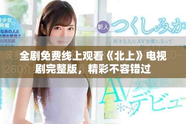 全劇免費(fèi)線上觀看《北上》電視劇完整版，精彩不容錯(cuò)過(guò)