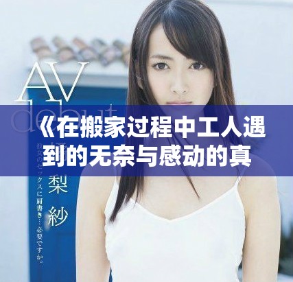 《在搬家過程中工人遇到的無奈與感動(dòng)的真實(shí)故事》