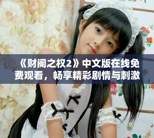 《財閥之權(quán)2》中文版在線免費觀看，暢享精彩劇情與刺激對決