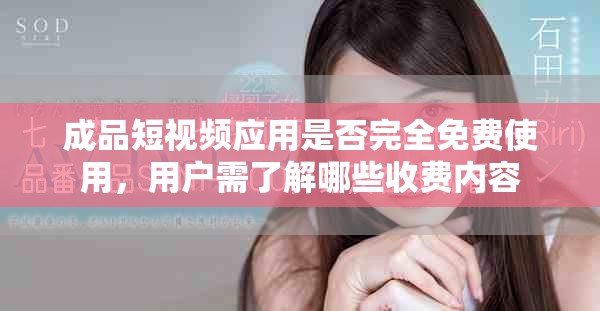 成品短視頻應用是否完全免費使用，用戶需了解哪些收費內(nèi)容