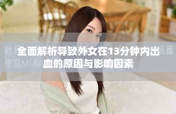 全面解析導(dǎo)致外女在13分鐘內(nèi)出血的原因與影響因素