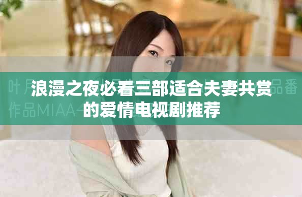 浪漫之夜必看三部適合夫妻共賞的愛情電視劇推薦