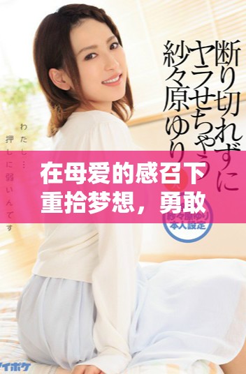 在母愛的感召下重拾夢(mèng)想，勇敢追尋人生的精彩旅程