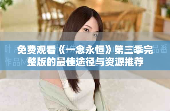 免費觀看《一念永恒》第三季完整版的最佳途徑與資源推薦