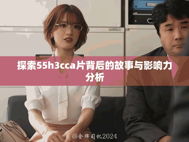 探索55h3cca片背后的故事與影響力分析