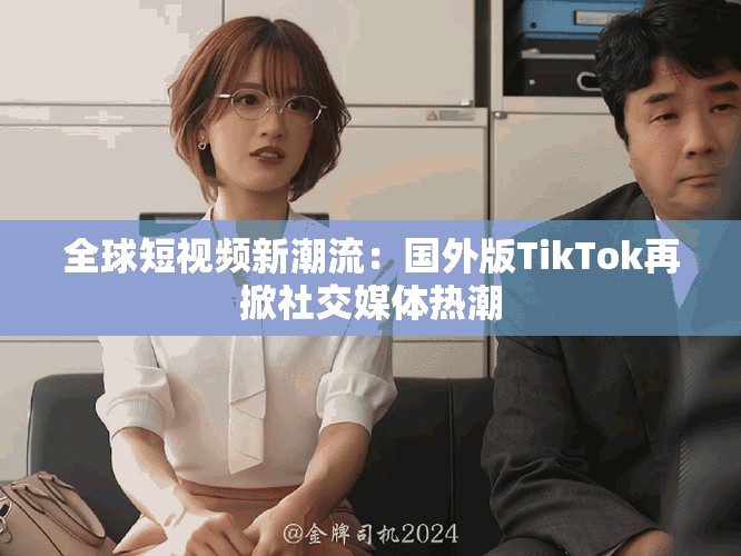 全球短視頻新潮流：國外版TikTok再掀社交媒體熱潮