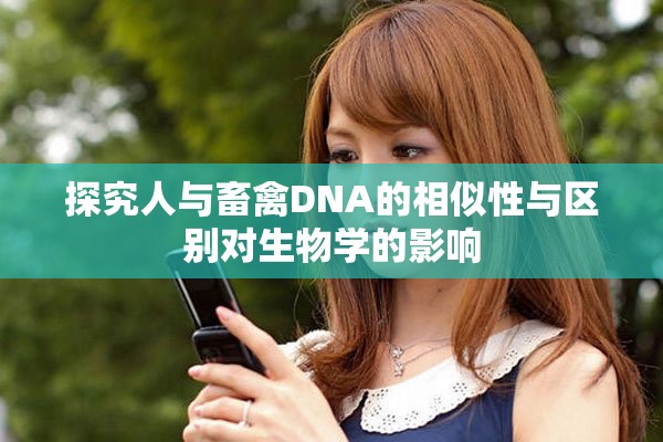 探究人與畜禽DNA的相似性與區(qū)別對(duì)生物學(xué)的影響
