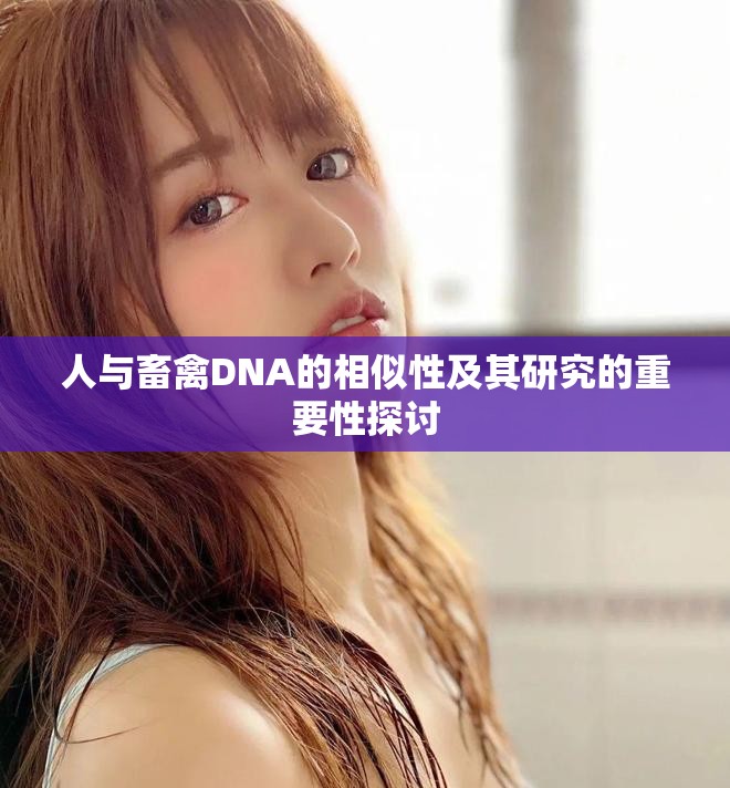 人與畜禽DNA的相似性及其研究的重要性探討