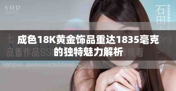 成色18K黃金飾品重達(dá)1835毫克的獨特魅力解析