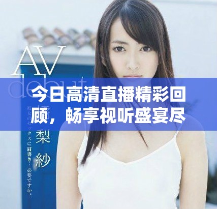 今日高清直播精彩回顧，暢享視聽盛宴盡在其中