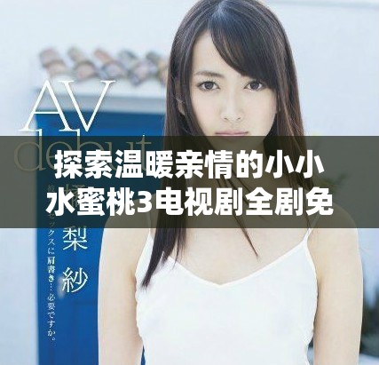 探索溫暖親情的小小水蜜桃3電視劇全劇免費觀看方式