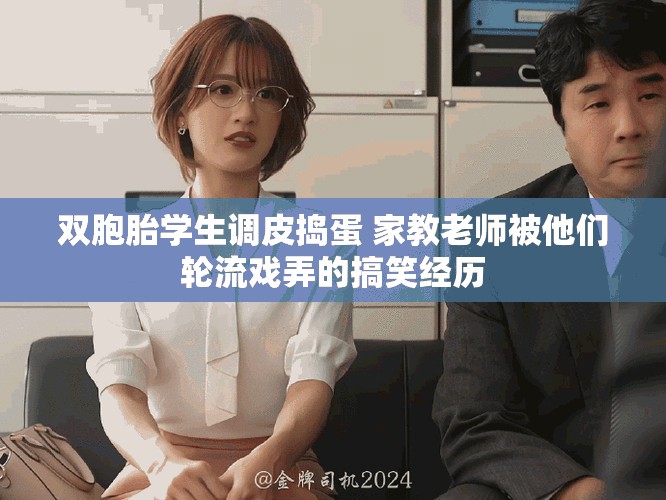 雙胞胎學(xué)生調(diào)皮搗蛋 家教老師被他們輪流戲弄的搞笑經(jīng)歷