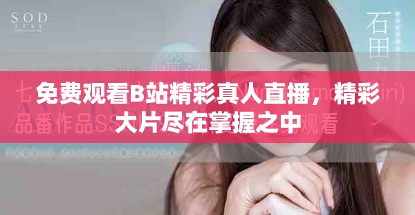 免費觀看B站精彩真人直播，精彩大片盡在掌握之中
