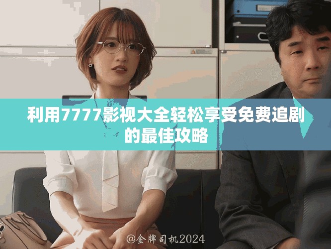 利用7777影視大全輕松享受免費追劇的最佳攻略