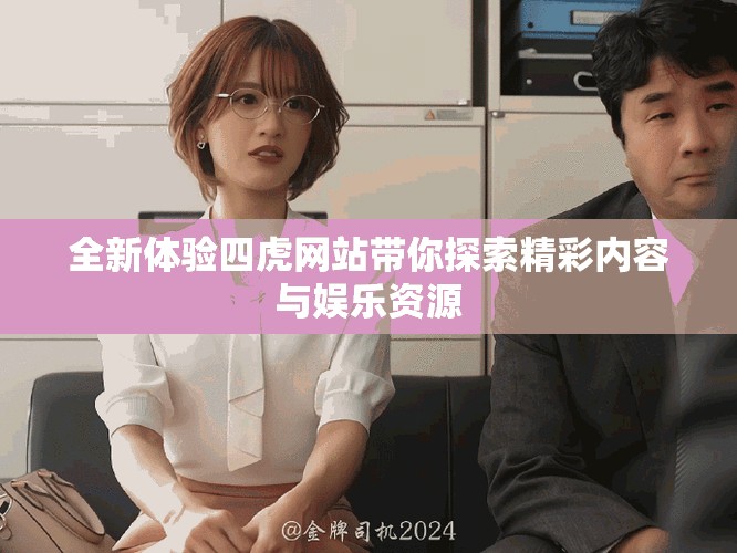 全新體驗四虎網(wǎng)站帶你探索精彩內(nèi)容與娛樂資源