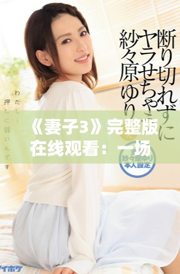 《妻子3》完整版在線觀看：一場(chǎng)關(guān)于婚姻與愛的深刻探討與思考