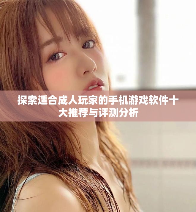 探索適合成人玩家的手機(jī)游戲軟件十大推薦與評測分析