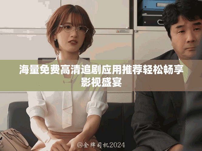 海量免費(fèi)高清追劇應(yīng)用推薦輕松暢享影視盛宴