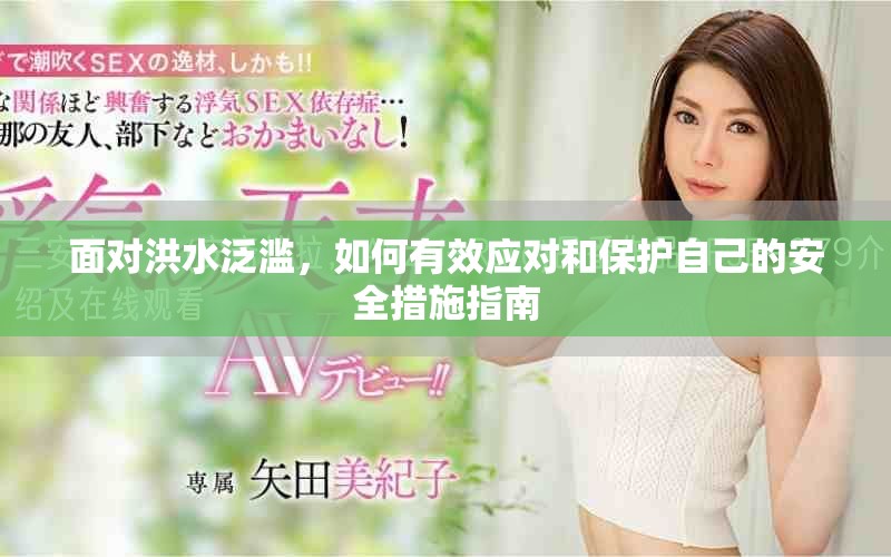 面對洪水泛濫，如何有效應(yīng)對和保護(hù)自己的安全措施指南