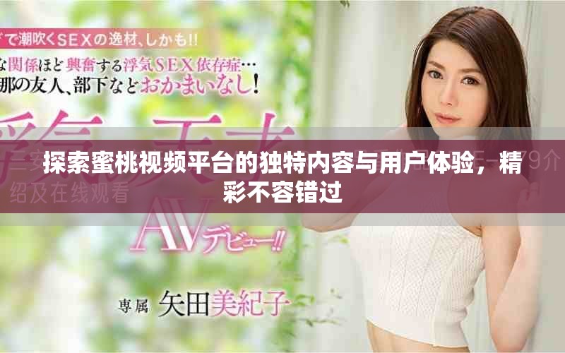 探索蜜桃視頻平臺的獨特內(nèi)容與用戶體驗，精彩不容錯過